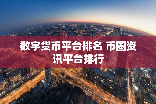 数字货币平台排名 币圈资讯平台排行