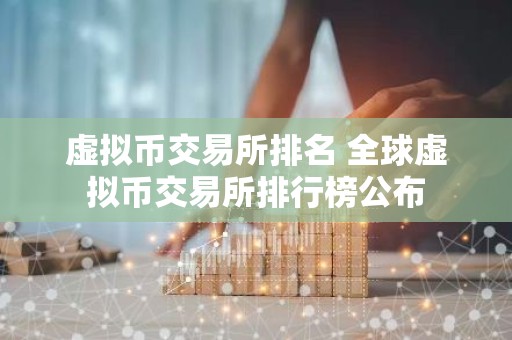 虚拟币交易所排名 全球虚拟币交易所排行榜公布