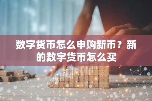 数字货币怎么申购新币？新的数字货币怎么买