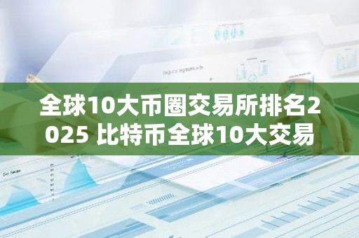 全球10大币圈交易所排名2025 比特币全球10大交易所