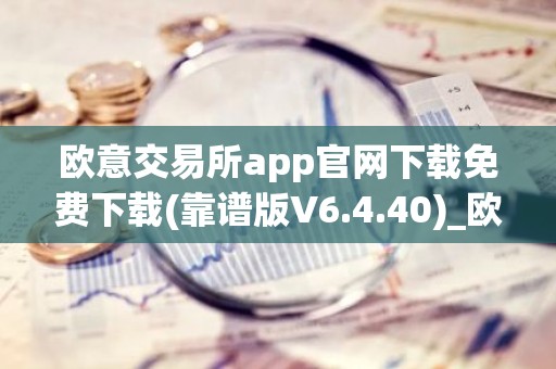 欧意交易所app官网下载免费下载(靠谱版V6.4.40)_欧艺usdt
