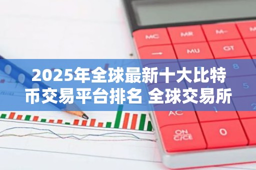 2025年全球最新十大比特币交易平台排名 全球交易所TOP推荐