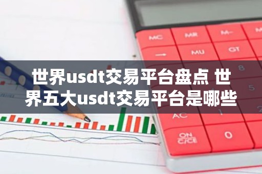 世界usdt交易平台盘点 世界五大usdt交易平台是哪些？
