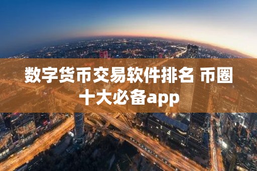 数字货币交易软件排名 币圈十大必备app