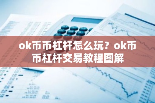 ok币币杠杆怎么玩？ok币币杠杆交易教程图解