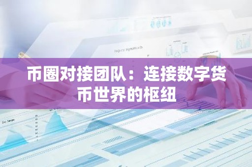 币圈对接团队：连接数字货币世界的枢纽