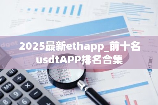 2025最新ethapp_前十名usdtAPP排名合集