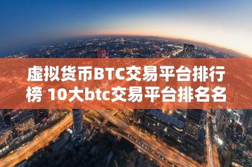 虚拟货币BTC交易平台排行榜 10大btc交易平台排名名单