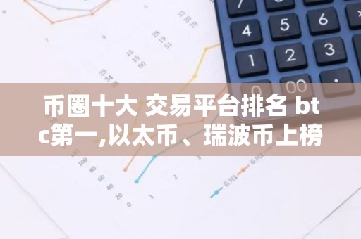 币圈十大 交易平台排名 btc第一,以太币、瑞波币上榜