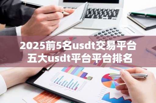 2025前5名usdt交易平台 五大usdt平台平台排名