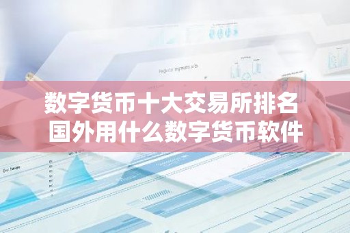 数字货币十大交易所排名 国外用什么数字货币软件