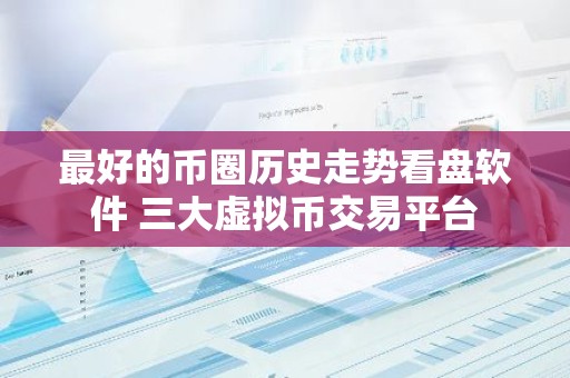 最好的币圈历史走势看盘软件 三大虚拟币交易平台