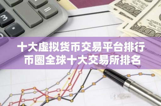 十大虚拟货币交易平台排行 币圈全球十大交易所排名