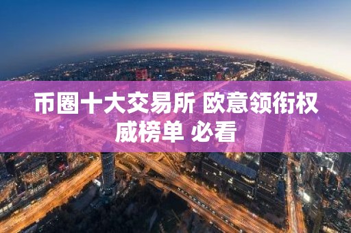 币圈十大交易所 欧意领衔权威榜单 必看