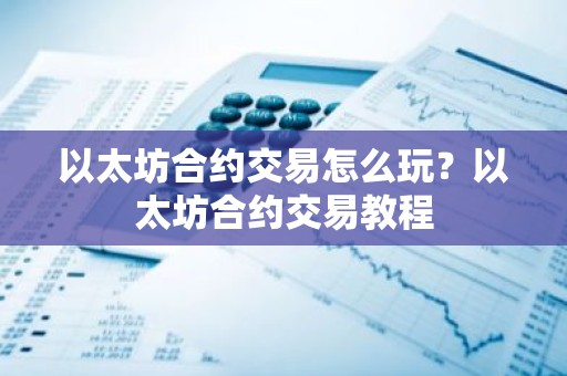 以太坊合约交易怎么玩？以太坊合约交易教程