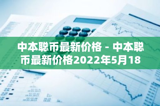 中本聪币最新价格 - 中本聪币最新价格2022年5月18号