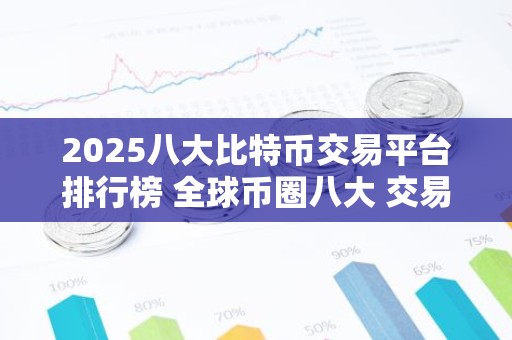 2025八大比特币交易平台排行榜 全球币圈八大 交易平台排行榜