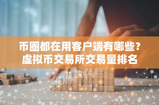 币圈都在用客户端有哪些？虚拟币交易所交易量排名