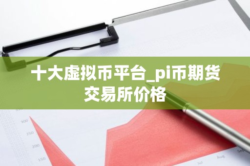 十大虚拟币平台_pi币期货交易所价格