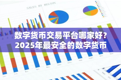 数字货币交易平台哪家好？2025年最安全的数字货币交易所排名