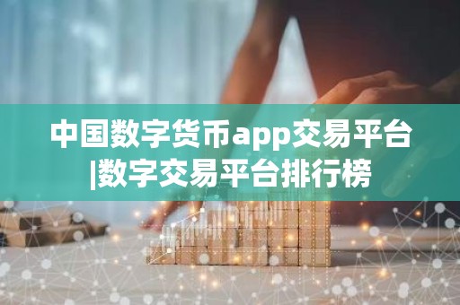 中国数字货币app交易平台|数字交易平台排行榜