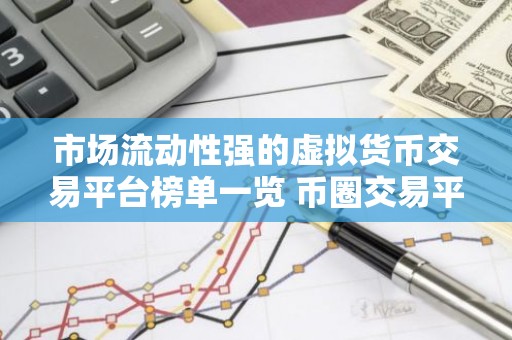 市场流动性强的虚拟货币交易平台榜单一览 币圈交易平台现在还能用