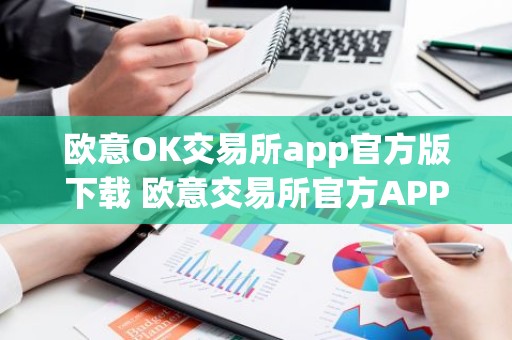 欧意OK交易所app官方版下载 欧意交易所官方APP下载及安装教程
