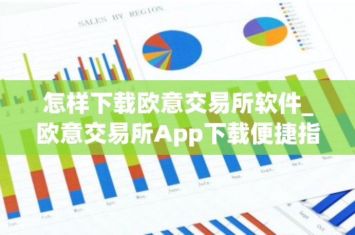 怎样下载欧意交易所软件_欧意交易所App下载便捷指南
