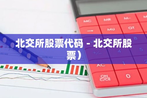 北交所股票代码 - 北交所股票）