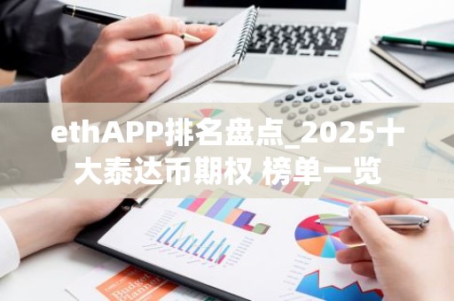 ethAPP排名盘点_2025十大泰达币期权 榜单一览