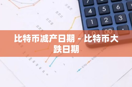 比特币减产日期 - 比特币大跌日期