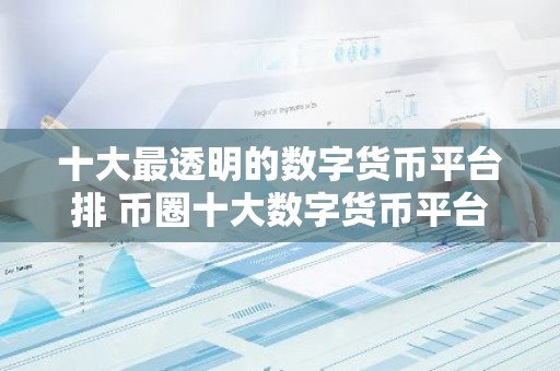十大最透明的数字货币平台排 币圈十大数字货币平台是那些