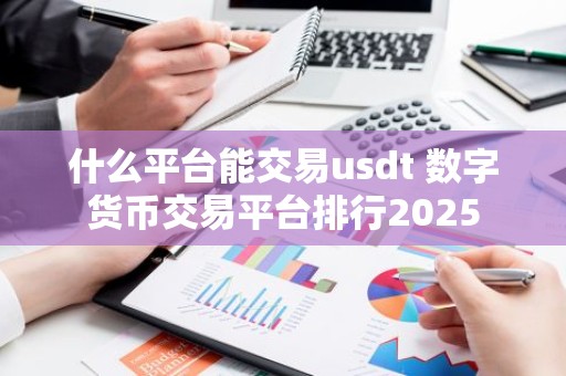什么平台能交易usdt 数字货币交易平台排行2025