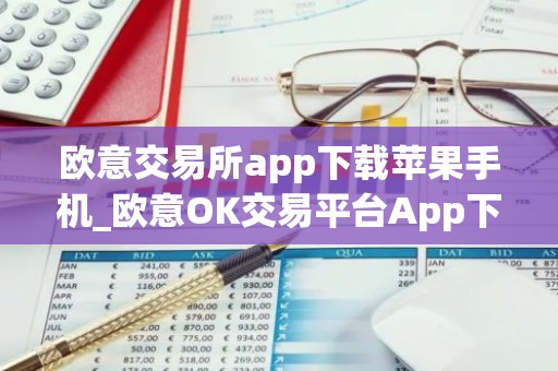 欧意交易所app下载苹果手机_欧意OK交易平台App下载教程