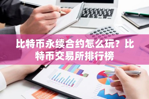 比特币永续合约怎么玩？比特币交易所排行榜