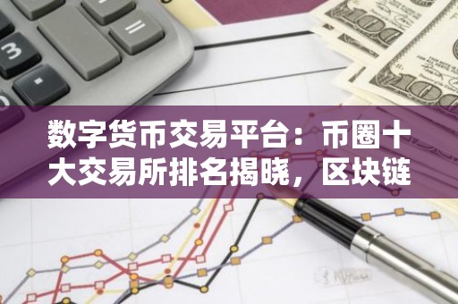 数字货币交易平台：币圈十大交易所排名揭晓，区块链引领新时代