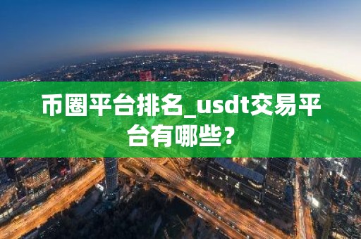 币圈平台排名_usdt交易平台有哪些？