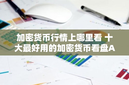 加密货币行情上哪里看 十大最好用的加密货币看盘APP