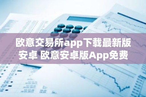 欧意交易所app下载最新版安卓 欧意安卓版App免费下载