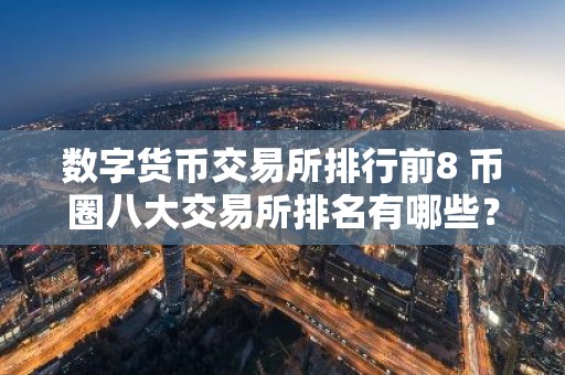数字货币交易所排行前8 币圈八大交易所排名有哪些？
