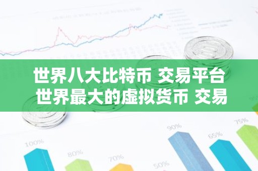 世界八大比特币 交易平台 世界最大的虚拟货币 交易平台排行