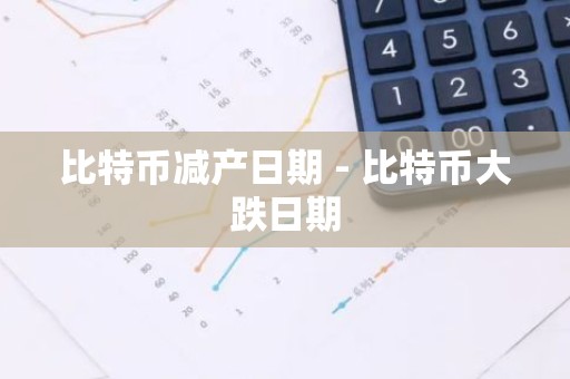 比特币减产日期 - 比特币大跌日期