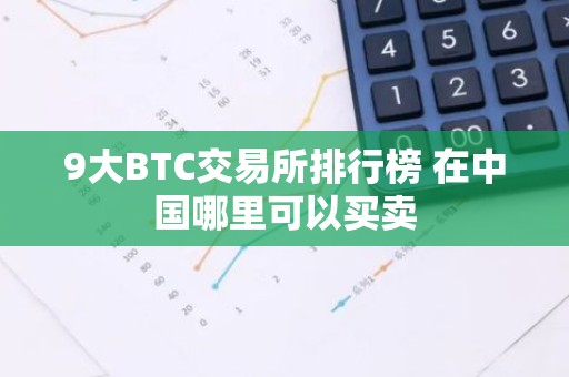 9大BTC交易所排行榜 在中国哪里可以买卖