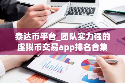 泰达币平台_团队实力强的虚拟币交易app排名合集