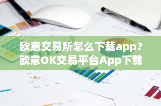 欧意交易所怎么下载app？欧意OK交易平台App下载教程