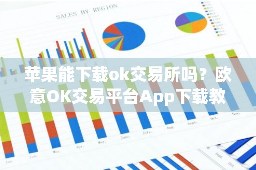 苹果能下载ok交易所吗？欧意OK交易平台App下载教程