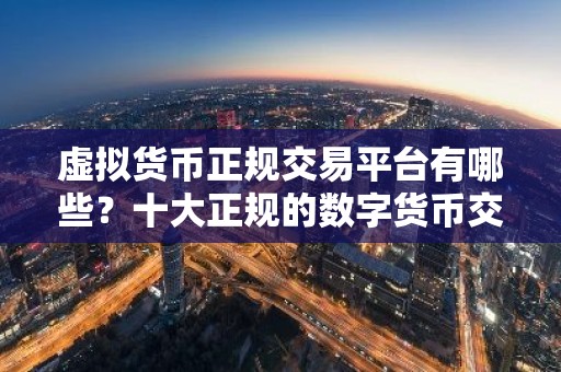 虚拟货币正规交易平台有哪些？十大正规的数字货币交易平台推荐