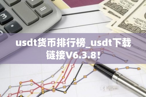 usdt货币排行榜_usdt下载链接V6.3.8！