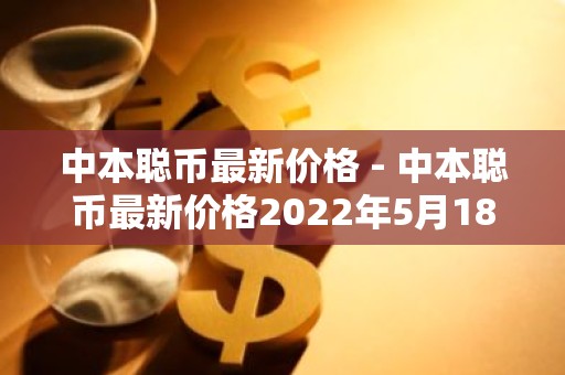 中本聪币最新价格 - 中本聪币最新价格2022年5月18号
