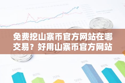 免费挖山寨币官方网站在哪交易？好用山寨币官方网站交易量排名